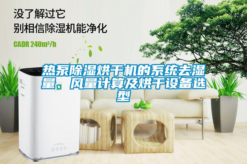 熱泵除濕烘干機(jī)的系統(tǒng)去濕量、風(fēng)量計(jì)算及烘干設(shè)備選型