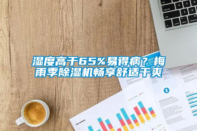 濕度高于65%易得病？梅雨季除濕機(jī)暢享舒適干爽