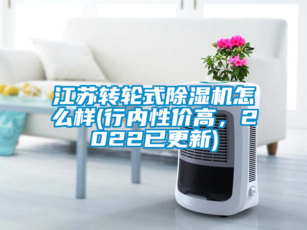 江蘇轉(zhuǎn)輪式除濕機(jī)怎么樣(行內(nèi)性價(jià)高，2022已更新)