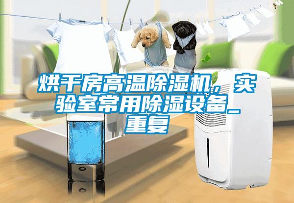 烘干房高溫除濕機(jī)，實驗室常用除濕設(shè)備_重復(fù)