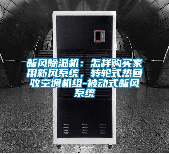 新風(fēng)除濕機：怎樣購買家用新風(fēng)系統(tǒng)，轉(zhuǎn)輪式熱回收空調(diào)機組-被動式新風(fēng)系統(tǒng)