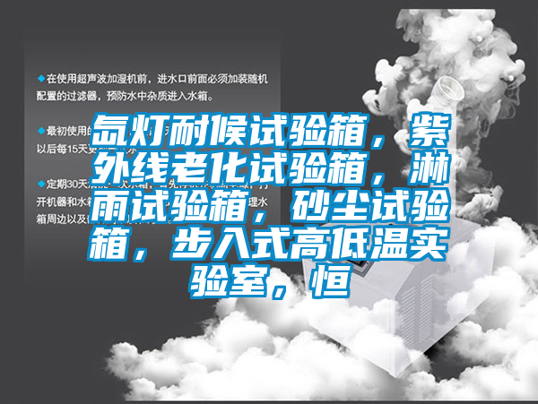 氙燈耐候試驗箱，紫外線老化試驗箱，淋雨試驗箱，砂塵試驗箱，步入式高低溫實驗室，恒