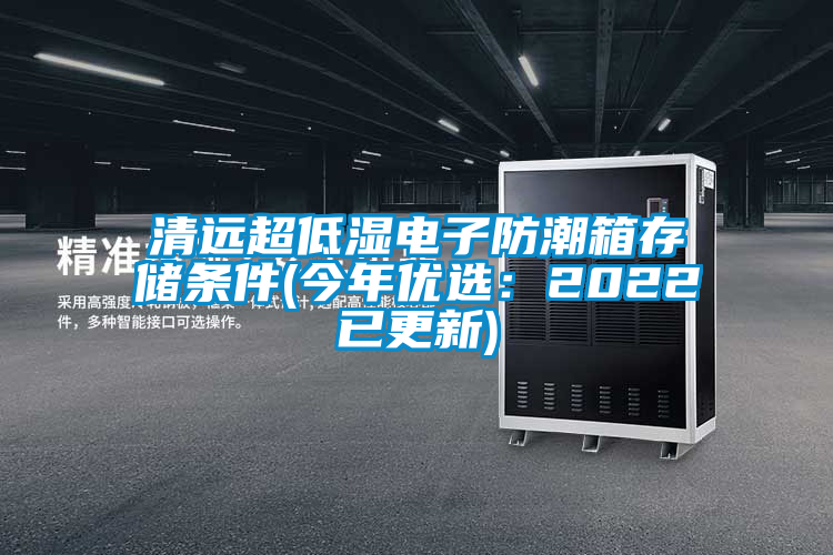清遠(yuǎn)超低濕電子防潮箱存儲(chǔ)條件(今年優(yōu)選：2022已更新)