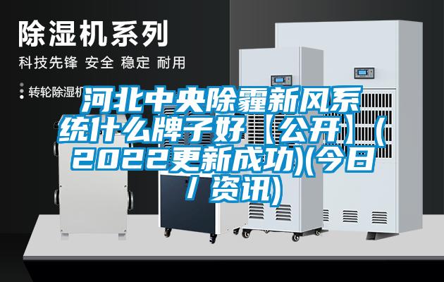 河北中央除霾新風系統(tǒng)什么牌子好【公開】(2022更新成功)(今日／資訊)