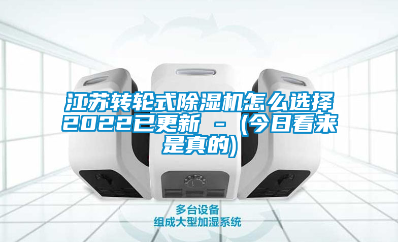 江蘇轉(zhuǎn)輪式除濕機(jī)怎么選擇2022已更新 - (今日看來是真的)