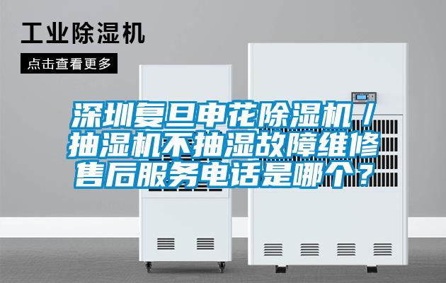 深圳復(fù)旦申花除濕機(jī)／抽濕機(jī)不抽濕故障維修售后服務(wù)電話(huà)是哪個(gè)？