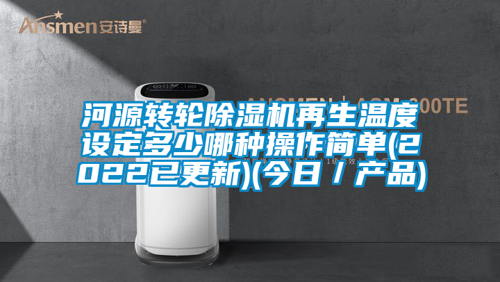 河源轉(zhuǎn)輪除濕機再生溫度設定多少哪種操作簡單(2022已更新)(今日／產(chǎn)品)