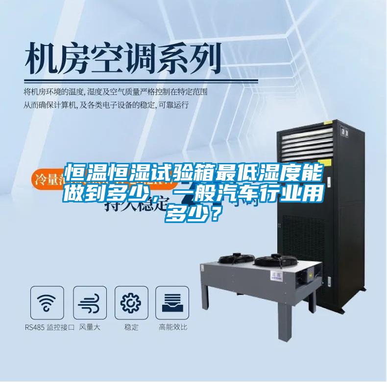 恒溫恒濕試驗(yàn)箱最低濕度能做到多少，一般汽車行業(yè)用多少？
