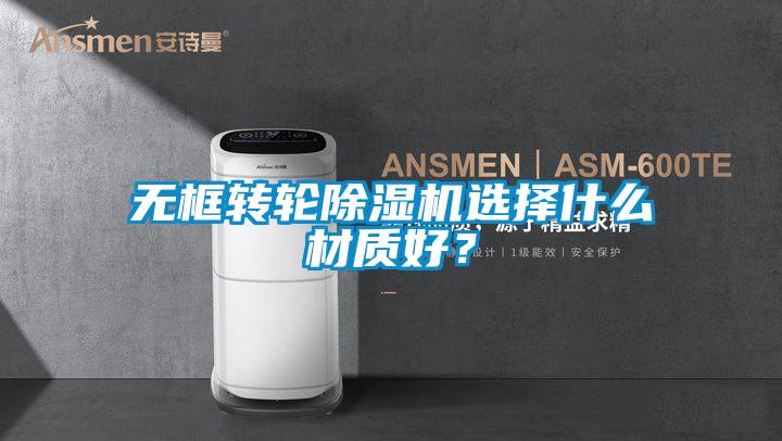 無框轉(zhuǎn)輪除濕機選擇什么材質(zhì)好？