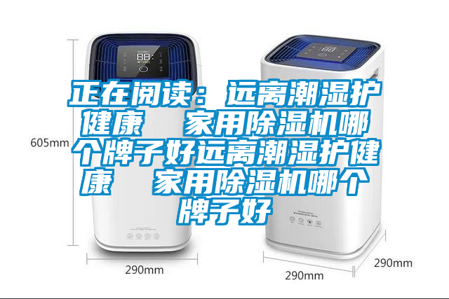 正在閱讀：遠(yuǎn)離潮濕護(hù)健康  家用除濕機(jī)哪個(gè)牌子好遠(yuǎn)離潮濕護(hù)健康  家用除濕機(jī)哪個(gè)牌子好