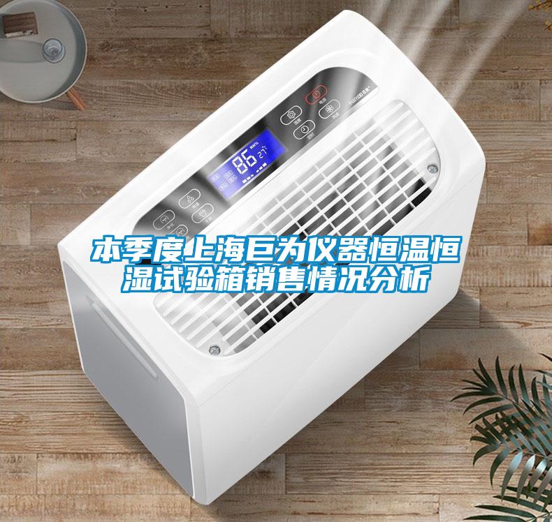 本季度上海巨為儀器恒溫恒濕試驗(yàn)箱銷售情況分析