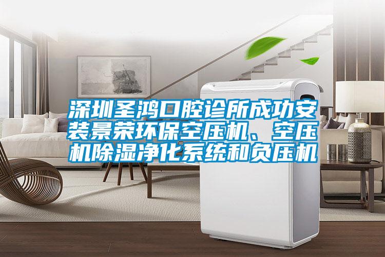 深圳圣鴻口腔診所成功安裝景榮環(huán)?？諌簷C(jī)、空壓機(jī)除濕凈化系統(tǒng)和負(fù)壓機(jī)