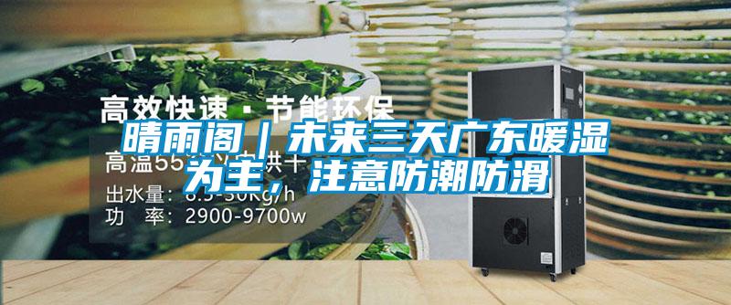 晴雨閣｜未來(lái)三天廣東暖濕為主，注意防潮防滑