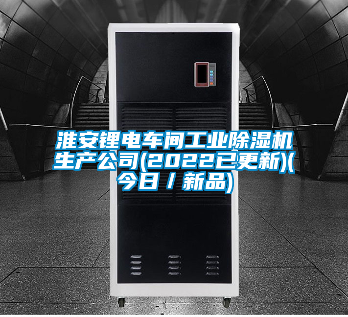 淮安鋰電車間工業(yè)除濕機生產(chǎn)公司(2022已更新)(今日／新品)