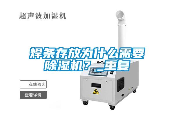 焊條存放為什么需要除濕機(jī)？_重復(fù)