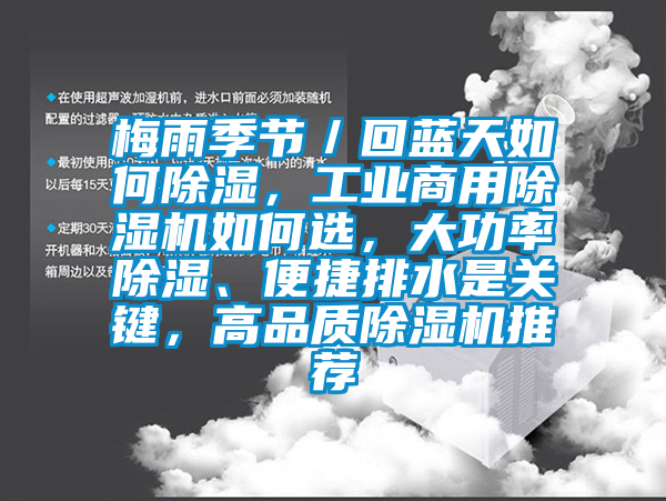 梅雨季節(jié)／回藍(lán)天如何除濕，工業(yè)商用除濕機(jī)如何選，大功率除濕、便捷排水是關(guān)鍵，高品質(zhì)除濕機(jī)推薦