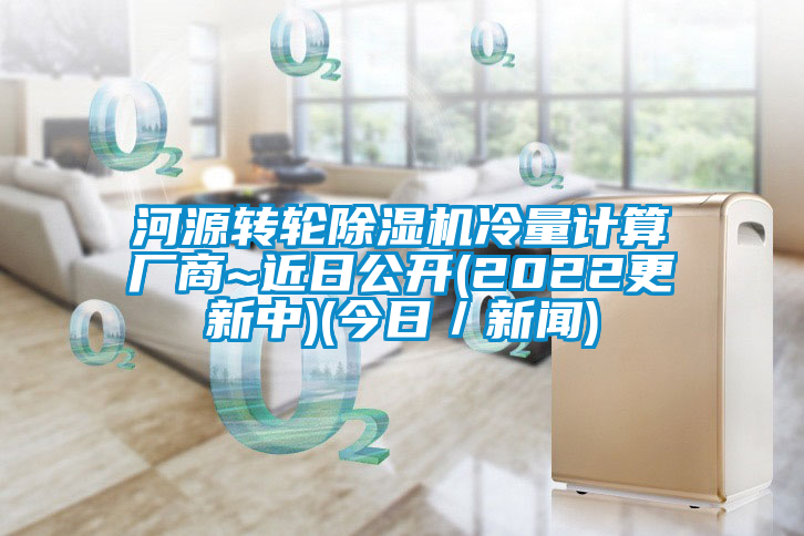 河源轉(zhuǎn)輪除濕機冷量計算廠商~近日公開(2022更新中)(今日／新聞)