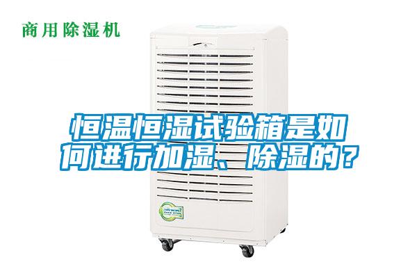 恒溫恒濕試驗(yàn)箱是如何進(jìn)行加濕、除濕的？