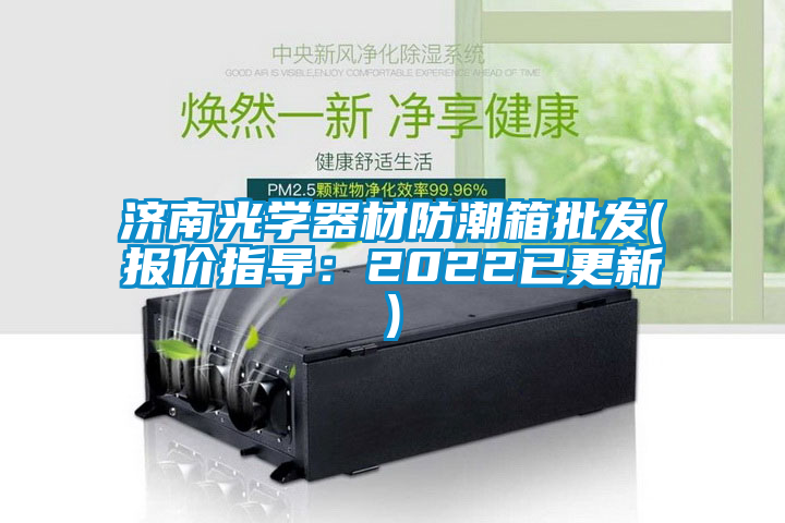 濟南光學(xué)器材防潮箱批發(fā)(報價指導(dǎo)：2022已更新)