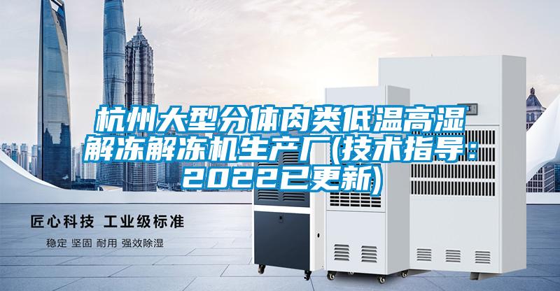 杭州大型分體肉類低溫高濕解凍解凍機(jī)生產(chǎn)廠(技術(shù)指導(dǎo)：2022已更新)