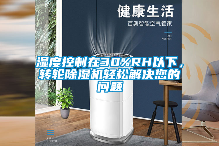 濕度控制在30%RH以下，轉(zhuǎn)輪除濕機(jī)輕松解決您的問題