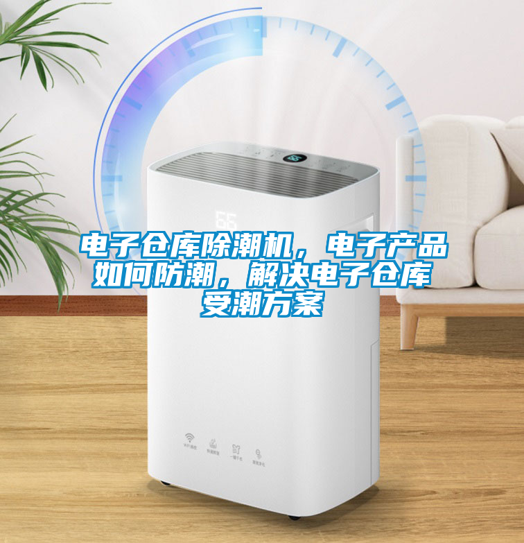 電子倉(cāng)庫(kù)除潮機(jī)，電子產(chǎn)品如何防潮，解決電子倉(cāng)庫(kù)受潮方案