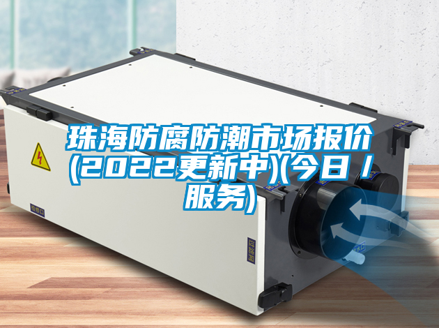 珠海防腐防潮市場(chǎng)報(bào)價(jià)(2022更新中)(今日／服務(wù))