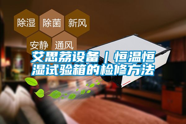 艾思荔設(shè)備｜恒溫恒濕試驗箱的檢修方法