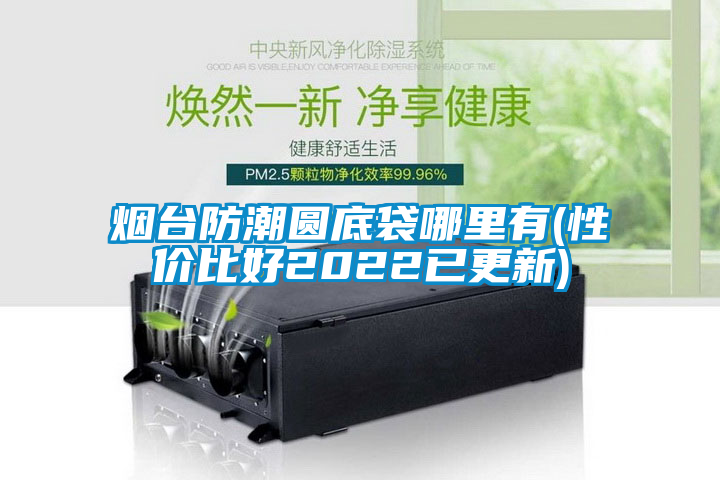 煙臺(tái)防潮圓底袋哪里有(性價(jià)比好2022已更新)