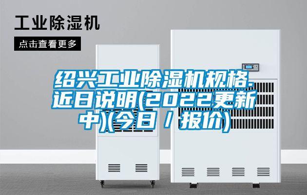 紹興工業(yè)除濕機規(guī)格.近日說明(2022更新中)(今日／報價)