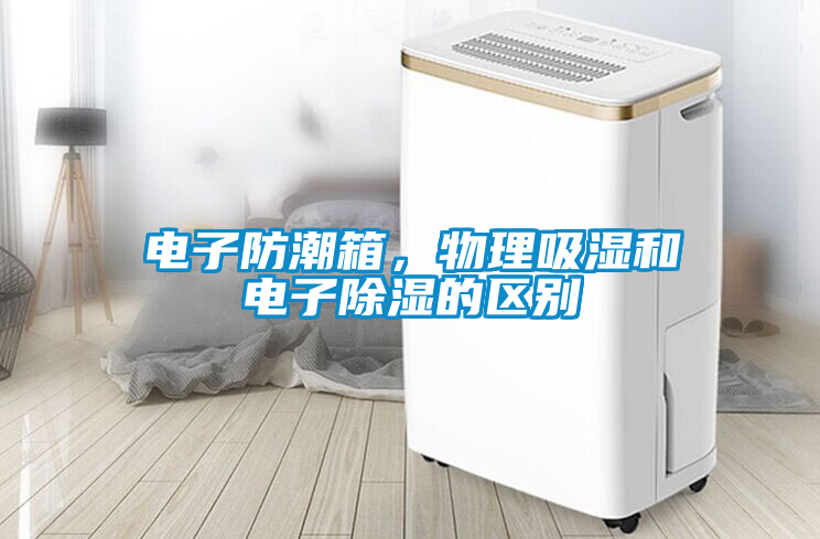 電子防潮箱，物理吸濕和電子除濕的區(qū)別