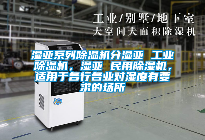 濕亞系列除濕機分濕亞 工業(yè)除濕機，濕亞 民用除濕機，適用于各行各業(yè)對濕度有要求的場所