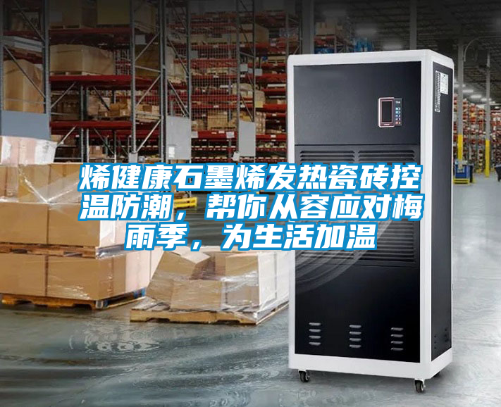烯健康石墨烯發(fā)熱瓷磚控溫防潮，幫你從容應(yīng)對梅雨季，為生活加溫
