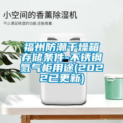 福州防潮干燥箱存儲條件-不銹鋼氮?dú)夤裼猛?2022已更新)