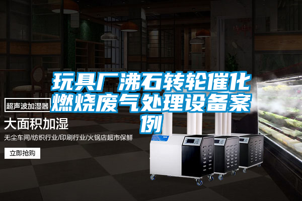 玩具廠沸石轉輪催化燃燒廢氣處理設備案例