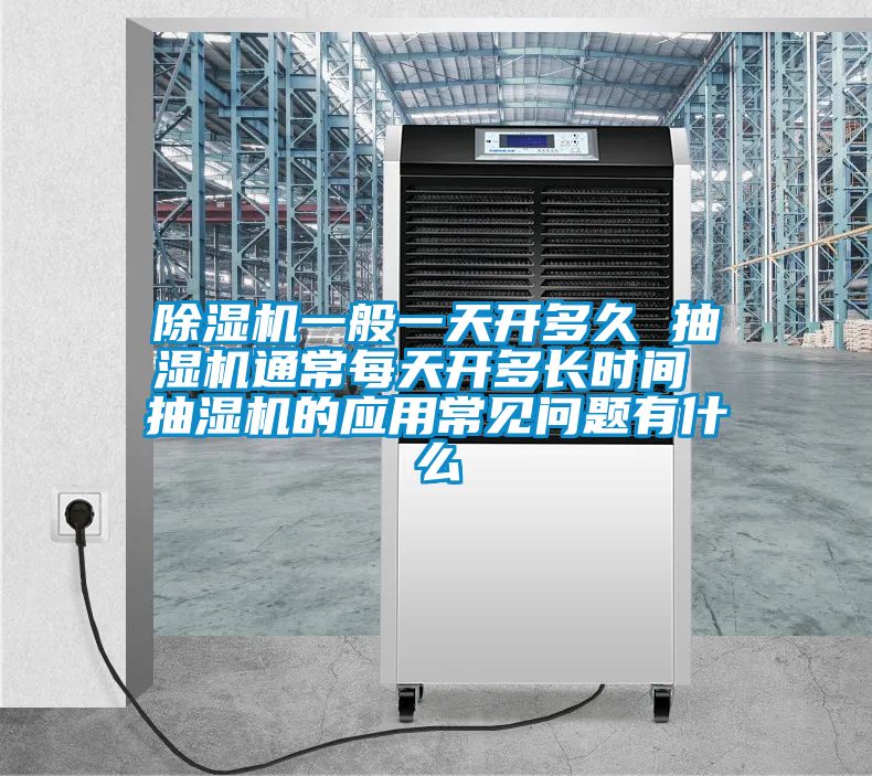 除濕機(jī)一般一天開多久 抽濕機(jī)通常每天開多長時間 抽濕機(jī)的應(yīng)用常見問題有什么