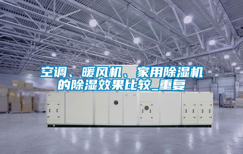 空調(diào)、暖風(fēng)機(jī)、家用除濕機(jī)的除濕效果比較_重復(fù)
