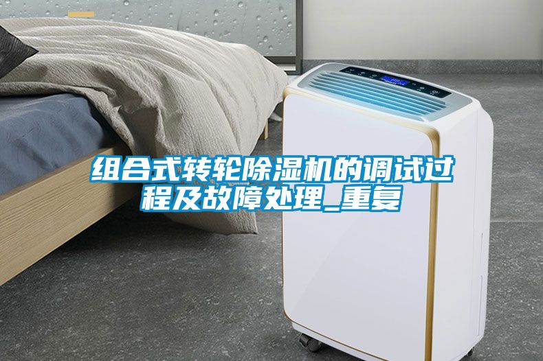 組合式轉(zhuǎn)輪除濕機(jī)的調(diào)試過程及故障處理_重復(fù)