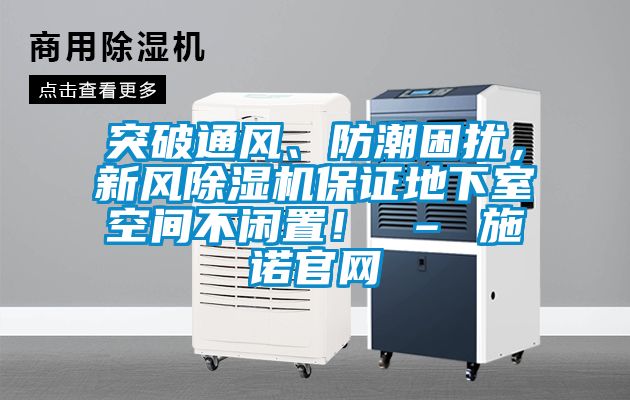 突破通風(fēng)、防潮困擾，新風(fēng)除濕機保證地下室空間不閑置！ – 施諾官網(wǎng)