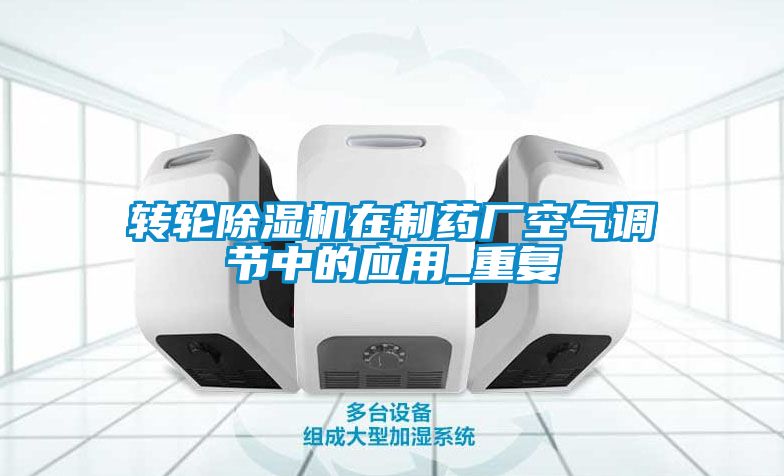 轉(zhuǎn)輪除濕機在制藥廠空氣調(diào)節(jié)中的應(yīng)用_重復(fù)