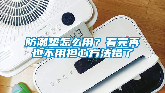 防潮墊怎么用？看完再也不用擔(dān)心方法錯(cuò)了