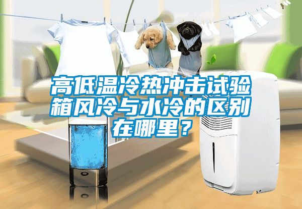 高低溫冷熱沖擊試驗(yàn)箱風(fēng)冷與水冷的區(qū)別在哪里？