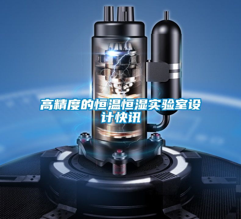 高精度的恒溫恒濕實驗室設(shè)計快訊