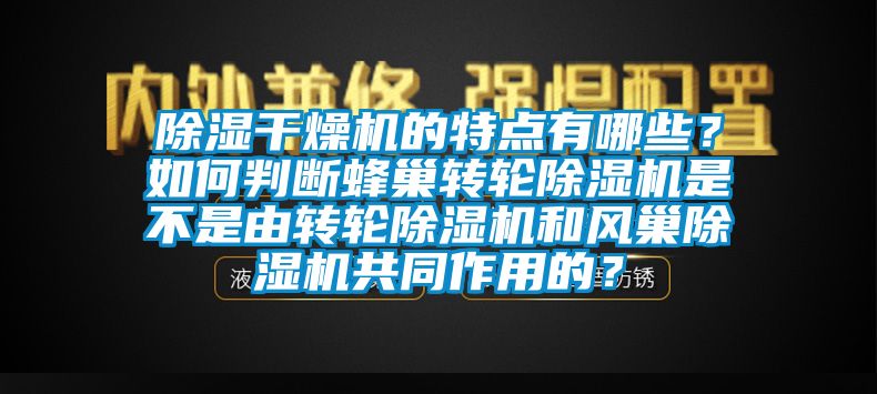 除濕干燥機(jī)的特點(diǎn)有哪些？如何判斷蜂巢轉(zhuǎn)輪除濕機(jī)是不是由轉(zhuǎn)輪除濕機(jī)和風(fēng)巢除濕機(jī)共同作用的？