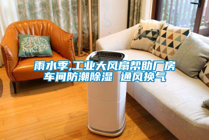 雨水季,工業(yè)大風扇幫助廠房車間防潮除濕 通風換氣