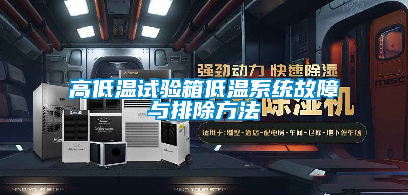 高低溫試驗箱低溫系統(tǒng)故障與排除方法